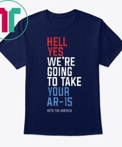 Beto Orourke Hell Yes We’re Going To Take Your Ar-15 Unisex T-Shirt