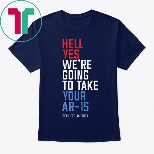 Beto Orourke Hell Yes We’re Going To Take Your Ar-15 Unisex T-Shirt