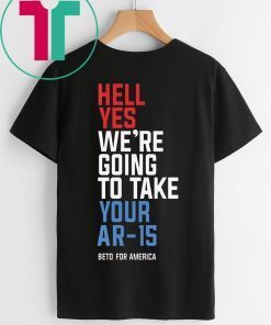 Hell Yes, We’re Going To Take Your AR-15 Beto Orourke T-Shirt