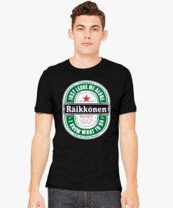 Raikkonen Heineken Just Leave Me Alone, I Know What To Do Original Tee Shirt