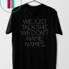 We Just Talk Shit We Don’t Name Names Unisex T-Shirt