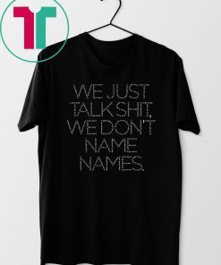 We Just Talk Shit We Don’t Name Names Unisex T-Shirt