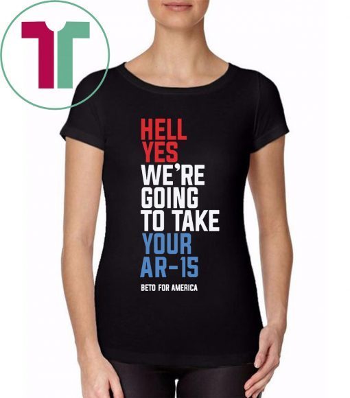 Hell Yes We’re Going To Take Your Ar-15 Tee Shirt