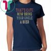 Vintage that's cute now bring your uncle a beer shirt