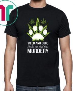 Weed and dogs make me feel less murdery shirt