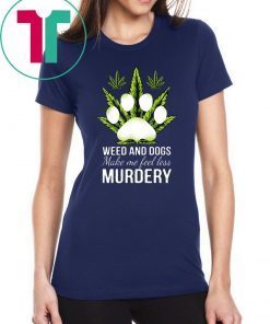 Weed and dogs make me feel less murdery shirt