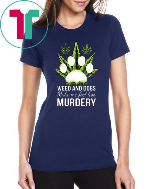 Weed and dogs make me feel less murdery shirt