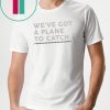 We’ve Got A Plane To Catch Tee ShirtsWe’ve Got A Plane To Catch Tee Shirts