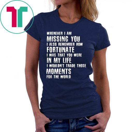 Whenever I am missing you I also remember how fortunate shirt