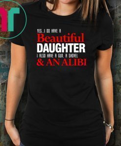 Yes I do have a beautiful daughter I also have a gun a shovel and an alibi shirt