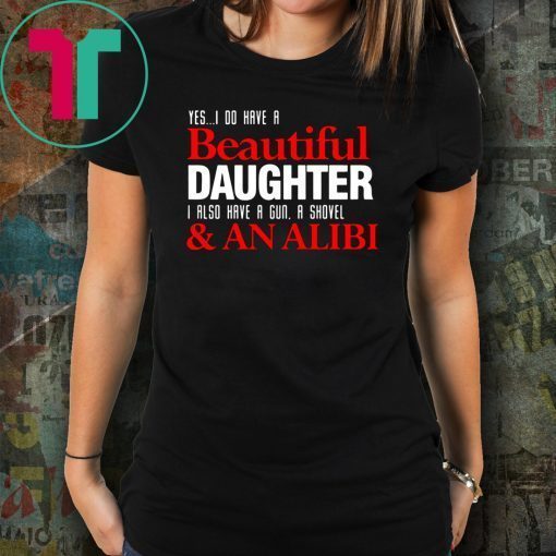 Yes I do have a beautiful daughter I also have a gun a shovel and an alibi shirt