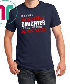 Yes I do have a beautiful daughter I also have a gun a shovel and an alibi shirt