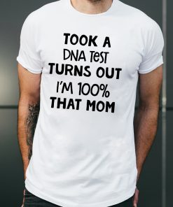 You are why we don’tTook a dna test turns out I'm 100% that mom shirt