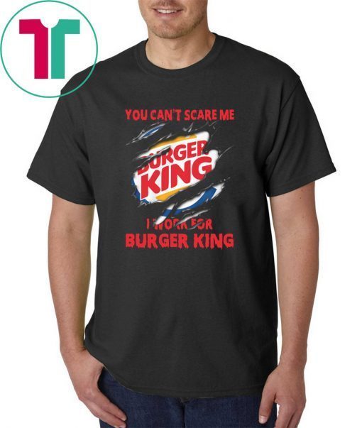 You can't scare me I work for burger king shirt