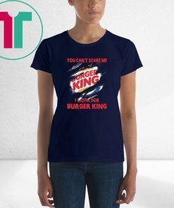 You can't scare me I work for burger king shirt