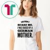 You don't scare me i was raised by a german mother Shirt