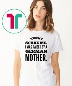 You don't scare me i was raised by a german mother Shirt