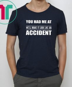 You had me at we'll make it look like an accident Shirt