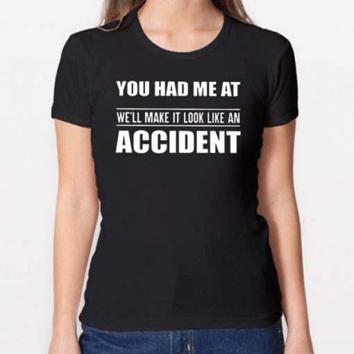 You had me at we'll make it look like an accident Shirt