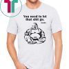 You need to let that shit go Fat Buddha shirt
