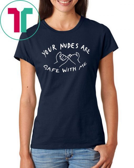 Your nudes are safe with me shirt