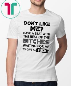 don't like me have a seat with the rest of the bitches waiting for me Tee Shirt