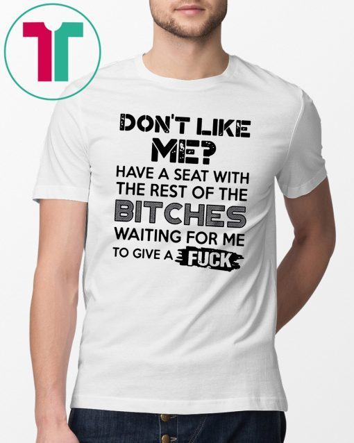 don't like me have a seat with the rest of the bitches waiting for me Tee Shirt