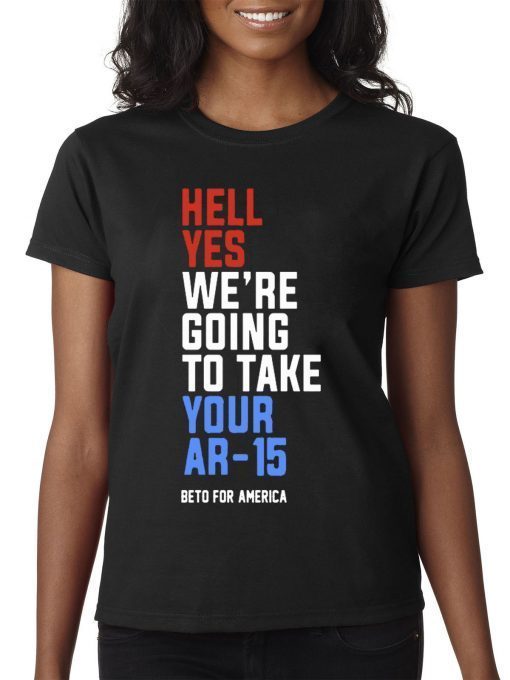 Hell Yes, We’re Going To Take Your AR-15 Beto Orourke Tee Shirt