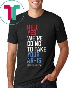 Buy Beto Orourke Hell Yes We’re Going To Take Your Ar-15 T-Shirt