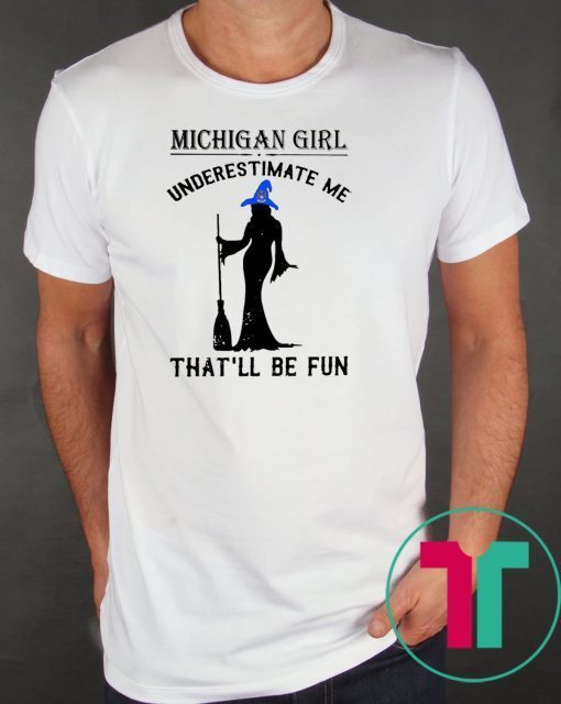 witch michigan girl underestimate me thatll be fun Shirt