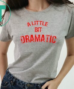 A Little Bit Dramatic T-Shirt