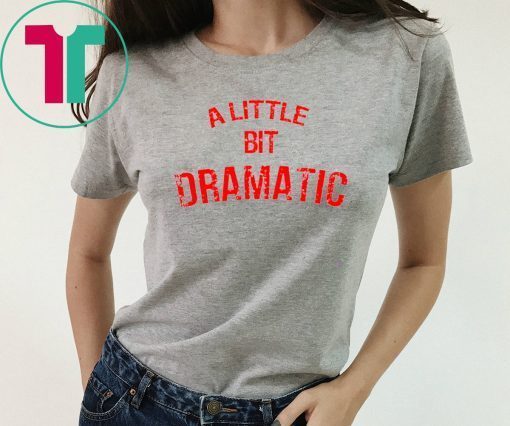 A Little Bit Dramatic T-Shirt