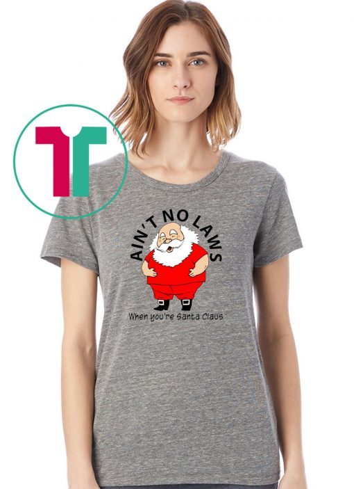 Ain’t no Laws when you’re Santa Claus Shirt