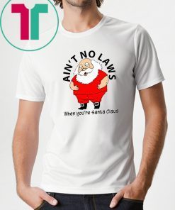 Ain’t no Laws when you’re Santa Claus Shirt