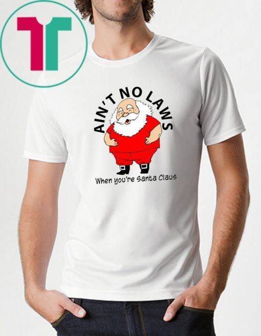 Ain’t no Laws when you’re Santa Claus Shirt