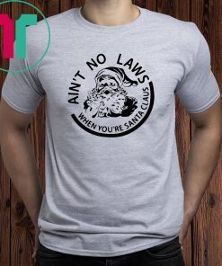 Ain’t no laws when you’re santa claus christmas Shirt