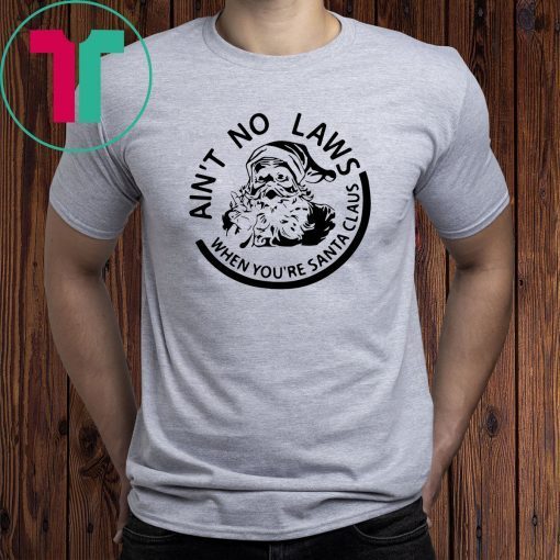 Ain’t no laws when you’re santa claus christmas Shirt