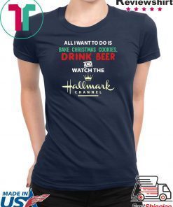 All I Want Bake Christmas Cookies Drink Beer And Watch The Hallmark Movies T-Shirt