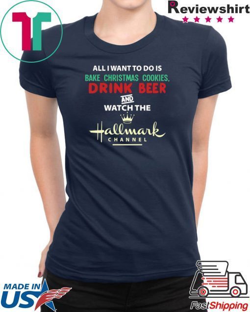 All I Want Bake Christmas Cookies Drink Beer And Watch The Hallmark Movies T-Shirt