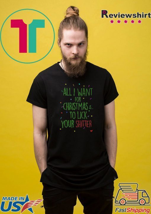 All I Want For Christmas Is To Lick Your Shitter Ugly Christmas Shirt