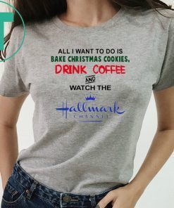 All I Want to Do Is Bake Christmas Cookies Drink Beer and Watch the Hallmark Channel T-Shirt