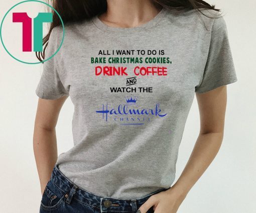 All I Want to Do Is Bake Christmas Cookies Drink Beer and Watch the Hallmark Channel T-Shirt