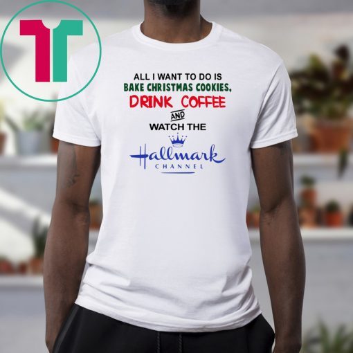 All I Want to Do Is Bake Christmas Cookies Drink Beer and Watch the Hallmark Channel T-ShirtAll I Want to Do Is Bake Christmas Cookies Drink Beer and Watch the Hallmark Channel T-Shirt