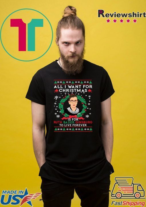 All I want for Christmas is for Ruth Bader Ginsburg ugly T-Shirt