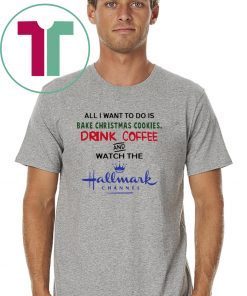 All I want to do is bake Christmas cookies drink beer and watch the Hallmark Tee Shirt