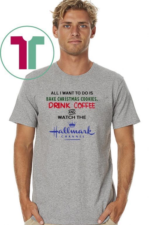 All I want to do is bake Christmas cookies drink beer and watch the Hallmark Tee Shirt