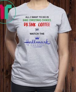 All I want to do is bake Christmas cookies drink beer and watch the Hallmark shirt