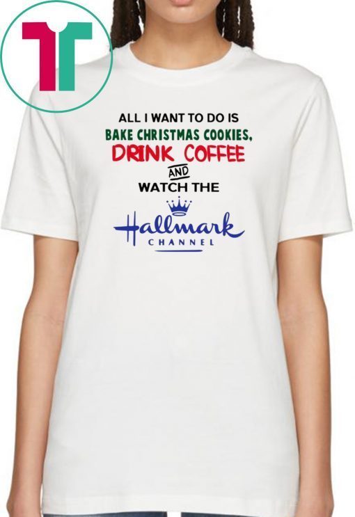 All I want to do is bake Christmas cookies drink beer and watch the Hallmark Tee Shirt