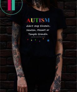 Autism didn't stop einstein newton mozart or temple grandin Shirt