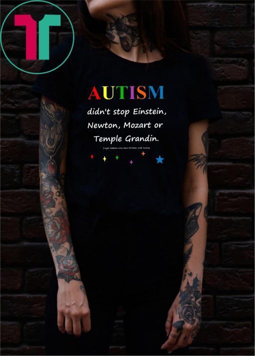 Autism didn't stop einstein newton mozart or temple grandin Shirt